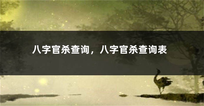 八字官杀查询，八字官杀查询表