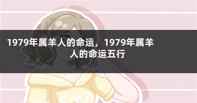 1979年属羊人的命运，1979年属羊人的命运五行
