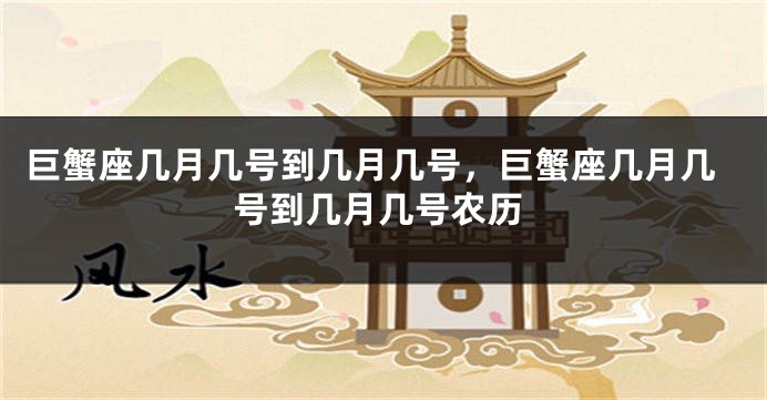 巨蟹座几月几号到几月几号，巨蟹座几月几号到几月几号农历