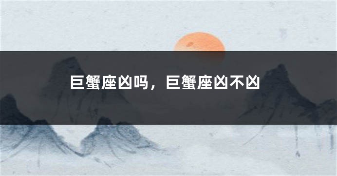 巨蟹座凶吗，巨蟹座凶不凶