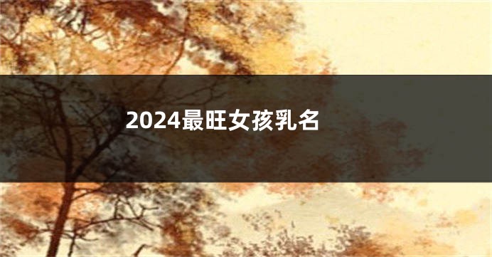 2024最旺女孩乳名