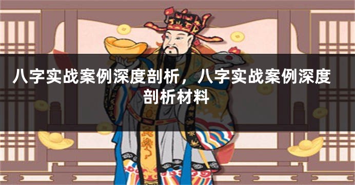 八字实战案例深度剖析，八字实战案例深度剖析材料