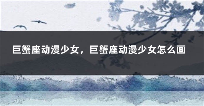 巨蟹座动漫少女，巨蟹座动漫少女怎么画