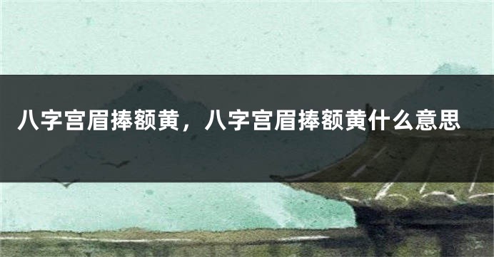 八字宫眉捧额黄，八字宫眉捧额黄什么意思