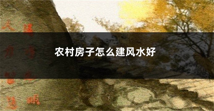 农村房子怎么建风水好