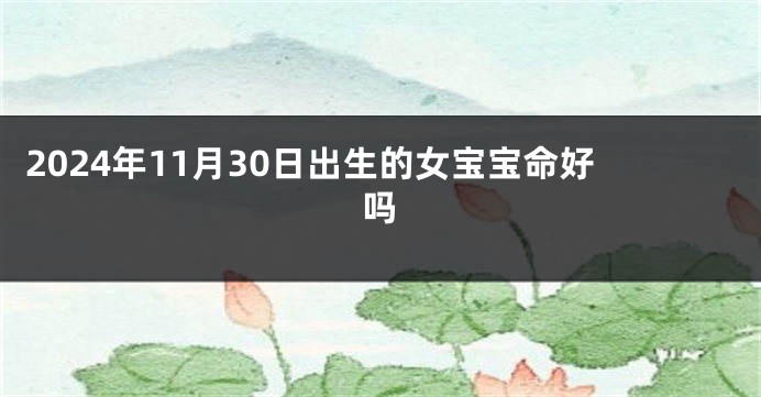 2024年11月30日出生的女宝宝命好吗