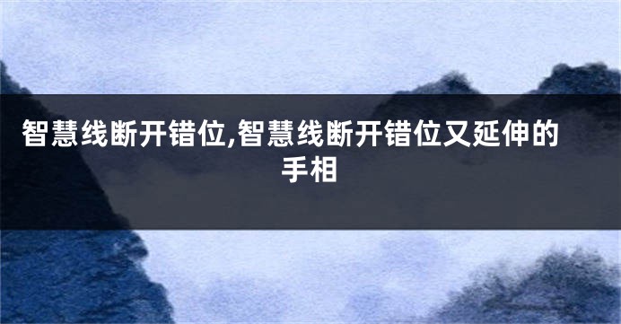 智慧线断开错位,智慧线断开错位又延伸的手相
