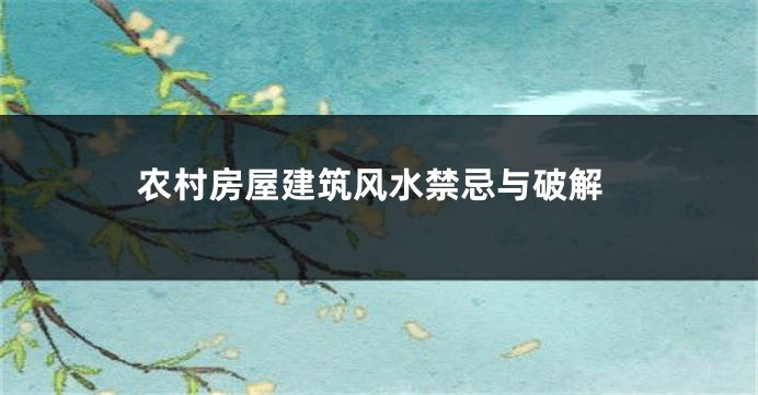 农村房屋建筑风水禁忌与破解