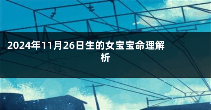 2024年11月26日生的女宝宝命理解析