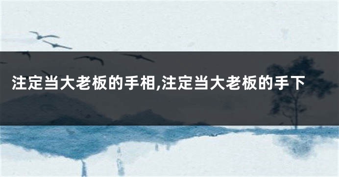 注定当大老板的手相,注定当大老板的手下