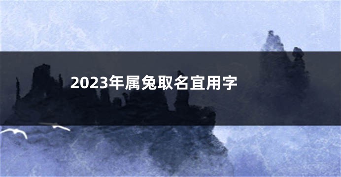 2023年属兔取名宜用字