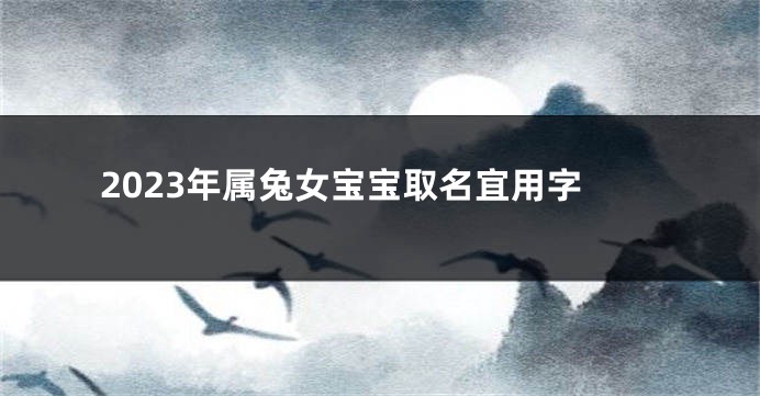 2023年属兔女宝宝取名宜用字