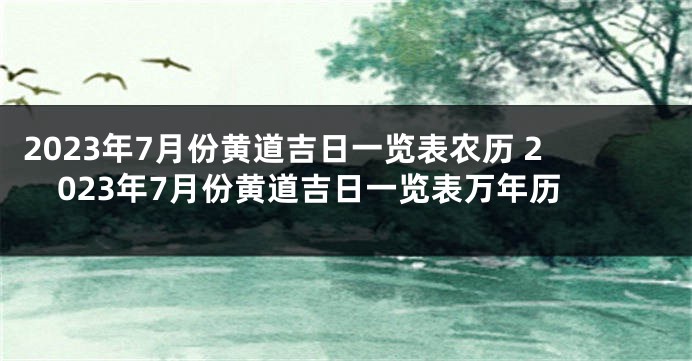 2023年7月份黄道吉日一览表农历 2023年7月份黄道吉日一览表万年历