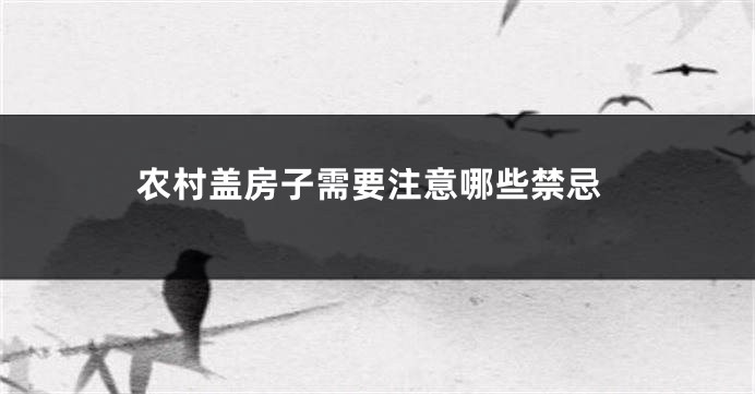 农村盖房子需要注意哪些禁忌