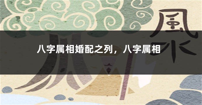 八字属相婚配之列，八字属相