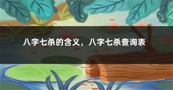 八字七杀的含义，八字七杀查询表
