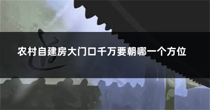 农村自建房大门口千万要朝哪一个方位