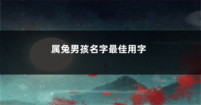 属兔男孩名字最佳用字
