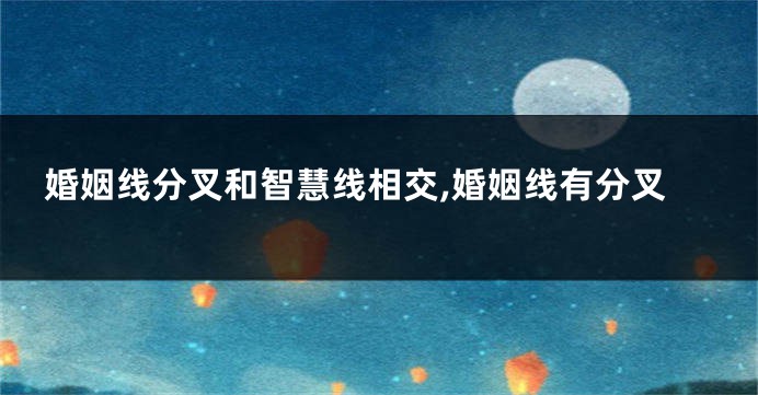 婚姻线分叉和智慧线相交,婚姻线有分叉