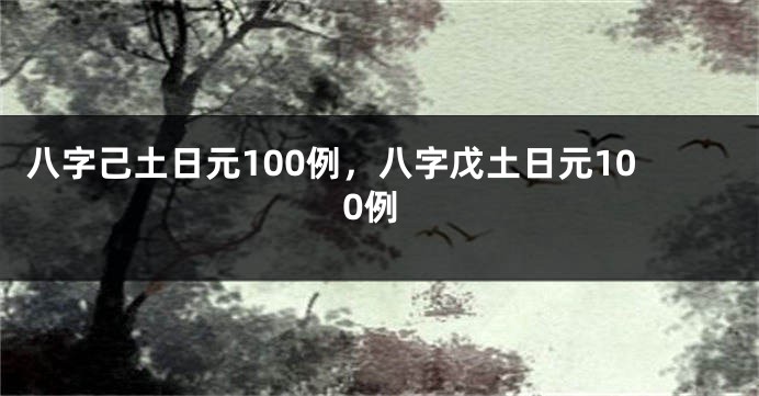 八字己土日元100例，八字戊土日元100例