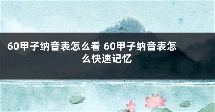 60甲子纳音表怎么看 60甲子纳音表怎么快速记忆