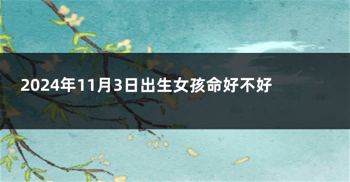 2024年11月3日出生女孩命好不好