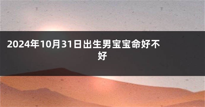 2024年10月31日出生男宝宝命好不好