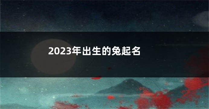 2023年出生的兔起名