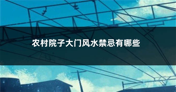 农村院子大门风水禁忌有哪些