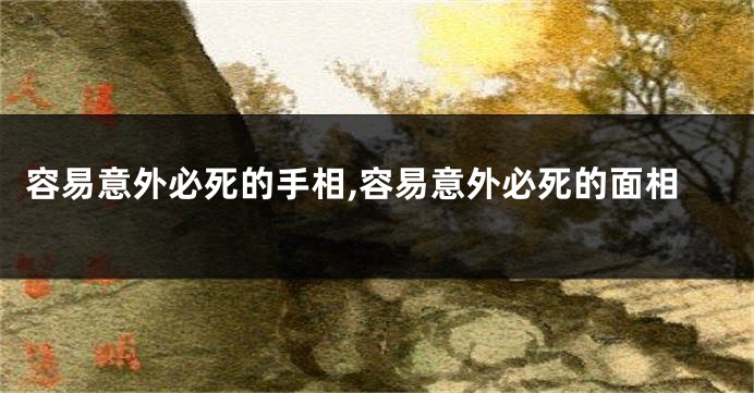 容易意外必死的手相,容易意外必死的面相