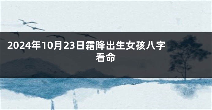 2024年10月23日霜降出生女孩八字看命