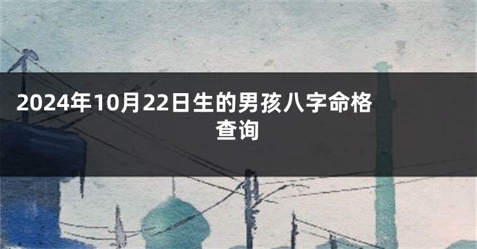 2024年10月22日生的男孩八字命格查询