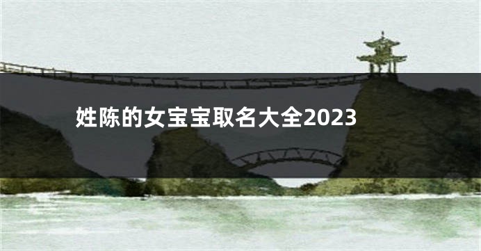 姓陈的女宝宝取名大全2023