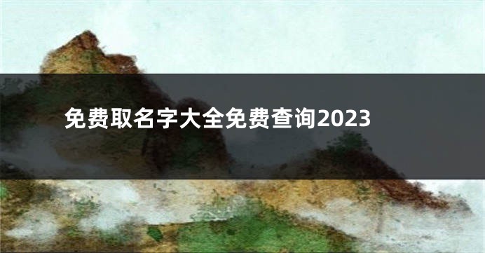 免费取名字大全免费查询2023