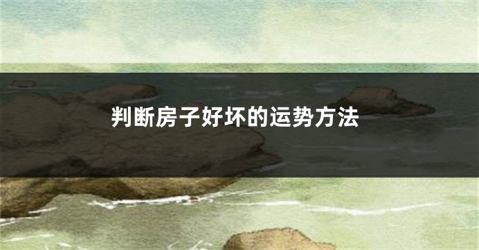 判断房子好坏的运势方法