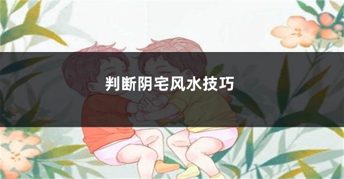 判断阴宅风水技巧