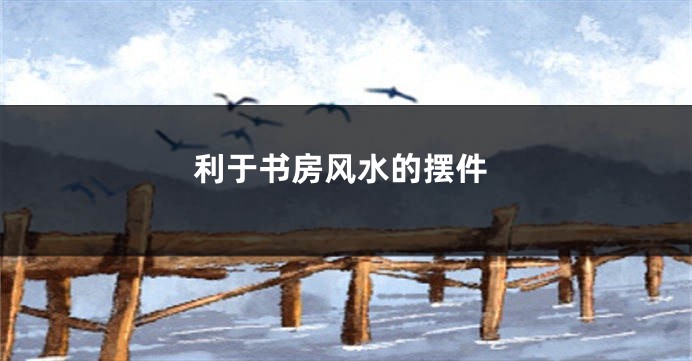 利于书房风水的摆件