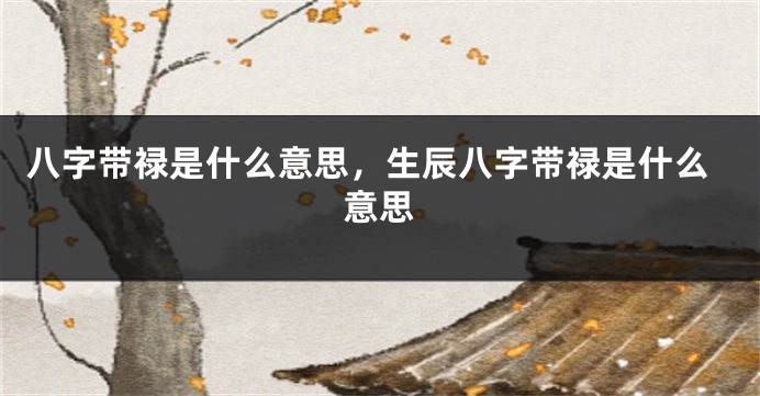 八字带禄是什么意思，生辰八字带禄是什么意思