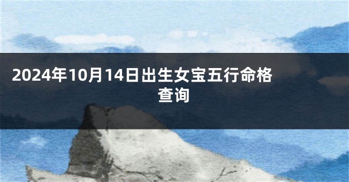 2024年10月14日出生女宝五行命格查询