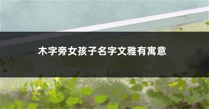 木字旁女孩子名字文雅有寓意