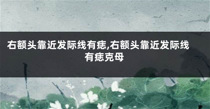 右额头靠近发际线有痣,右额头靠近发际线有痣克母
