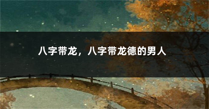 八字带龙，八字带龙德的男人