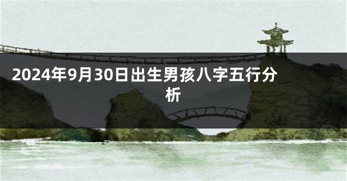 2024年9月30日出生男孩八字五行分析