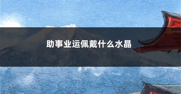 助事业运佩戴什么水晶