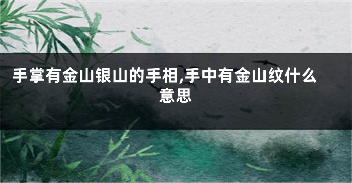 手掌有金山银山的手相,手中有金山纹什么意思