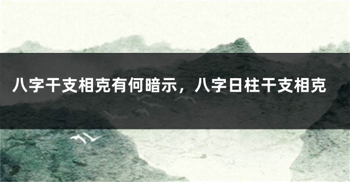 八字干支相克有何暗示，八字日柱干支相克