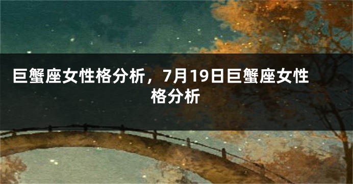 巨蟹座女性格分析，7月19日巨蟹座女性格分析