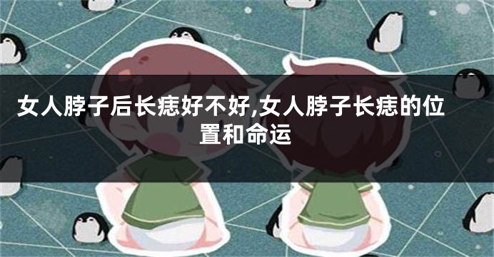 女人脖子后长痣好不好,女人脖子长痣的位置和命运