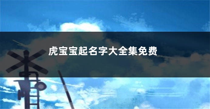 虎宝宝起名字大全集免费