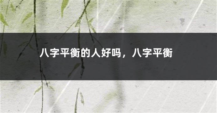 八字平衡的人好吗，八字平衡